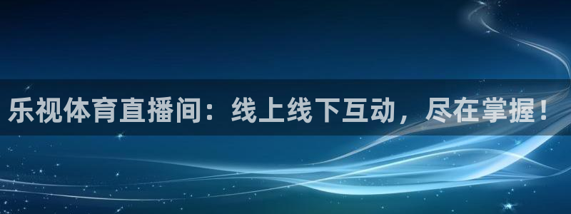 nba直播免费观看直播在线蜘蛛：乐视体育直播间：线上线下互动，尽在掌握！